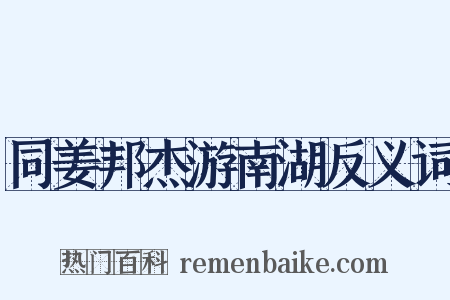 同姜邦杰游南湖反义词是什么意思的图片